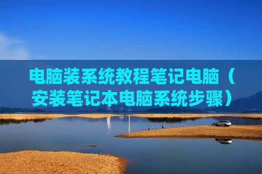 电脑装系统教程笔记电脑（安装笔记本电脑系统步骤）