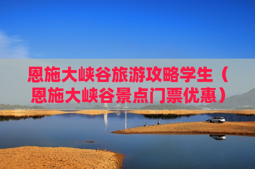 恩施大峡谷旅游攻略学生（恩施大峡谷景点门票优惠）