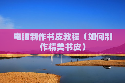电脑制作书皮教程（如何制作精美书皮）
