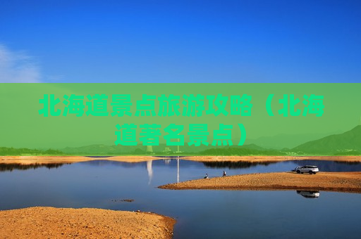 北海道景点旅游攻略（北海道著名景点）