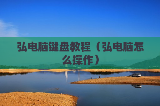 弘电脑键盘教程（弘电脑怎么操作）