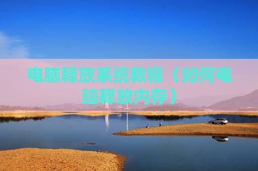 电脑释放系统教程（如何电脑释放内存）