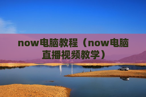 now电脑教程（now电脑直播视频教学）