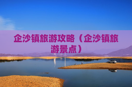 企沙镇旅游攻略（企沙镇旅游景点）