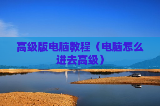 高级版电脑教程（电脑怎么进去高级）