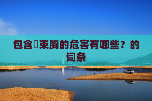 包含​束胸的危害有哪些？的词条