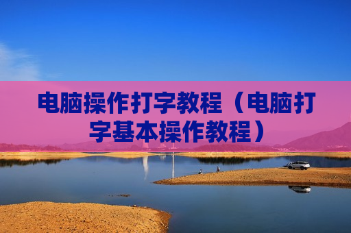 电脑操作打字教程（电脑打字基本操作教程）