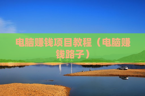电脑赚钱项目教程（电脑赚钱路子）