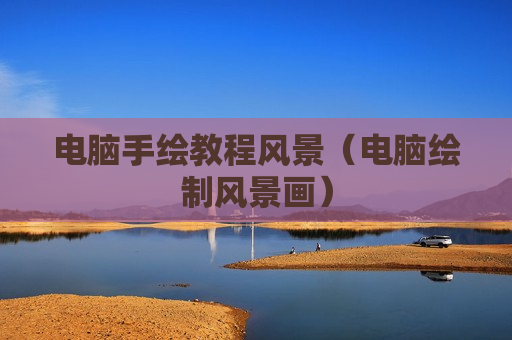 电脑手绘教程风景（电脑绘制风景画）
