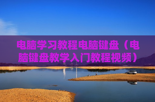 电脑学习教程电脑键盘（电脑键盘教学入门教程视频）