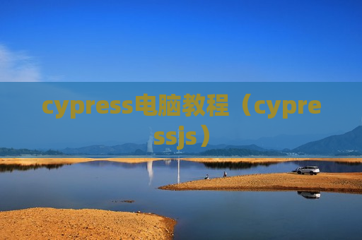 cypress电脑教程（cypressjs）