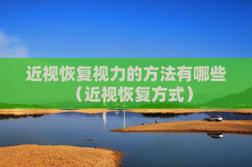 近视恢复视力的方法有哪些（近视恢复方式）