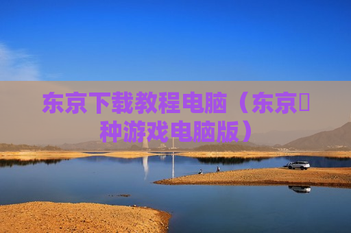 东京下载教程电脑（东京喰种游戏电脑版）