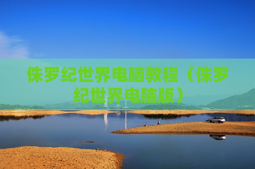 侏罗纪世界电脑教程（侏罗纪世界电脑版）