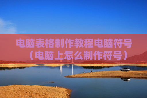 电脑表格制作教程电脑符号（电脑上怎么制作符号）