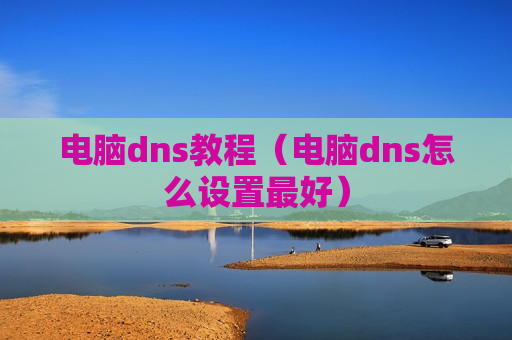 电脑dns教程（电脑dns怎么设置最好）