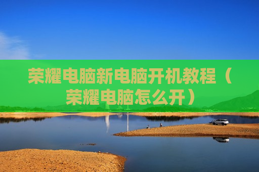 荣耀电脑新电脑开机教程（荣耀电脑怎么开）