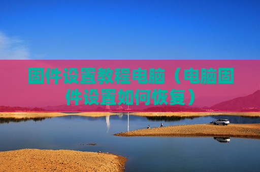 固件设置教程电脑（电脑固件设置如何恢复）