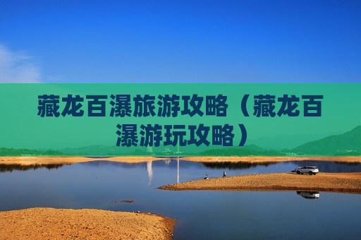藏龙百瀑旅游攻略（藏龙百瀑游玩攻略）