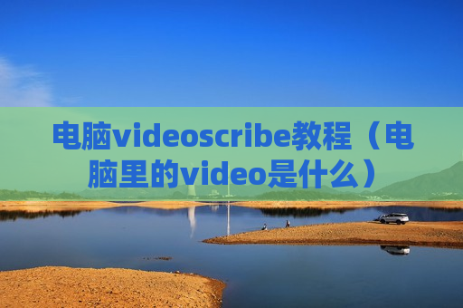 电脑videoscribe教程（电脑里的video是什么）