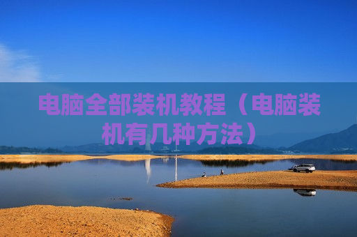 电脑全部装机教程（电脑装机有几种方法）