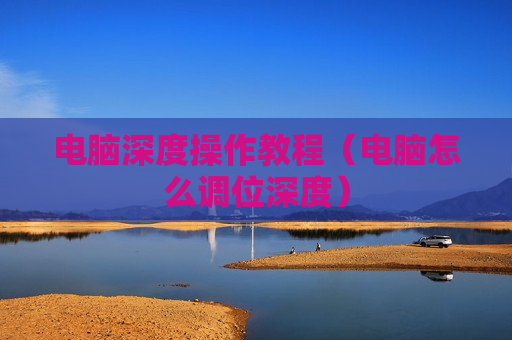 电脑深度操作教程（电脑怎么调位深度）