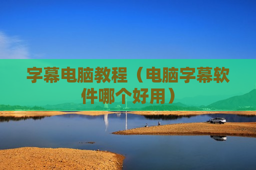 字幕电脑教程（电脑字幕软件哪个好用）