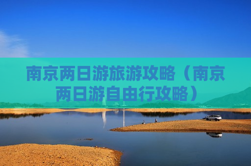 南京两日游旅游攻略（南京两日游自由行攻略）