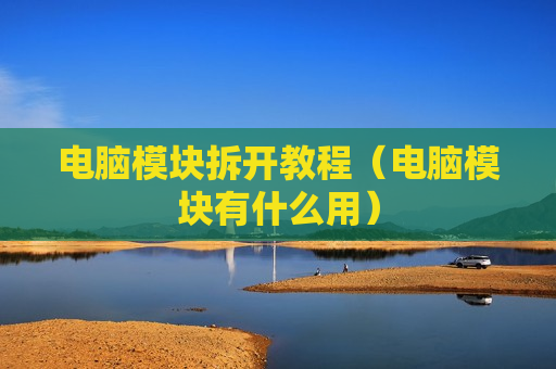 电脑模块拆开教程（电脑模块有什么用）