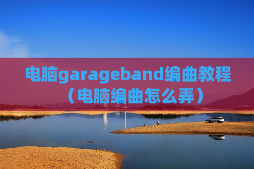 电脑garageband编曲教程（电脑编曲怎么弄）