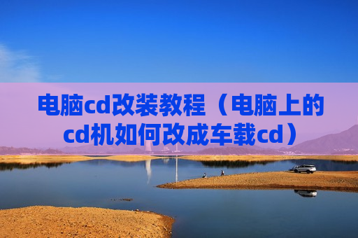 电脑cd改装教程（电脑上的cd机如何改成车载cd）