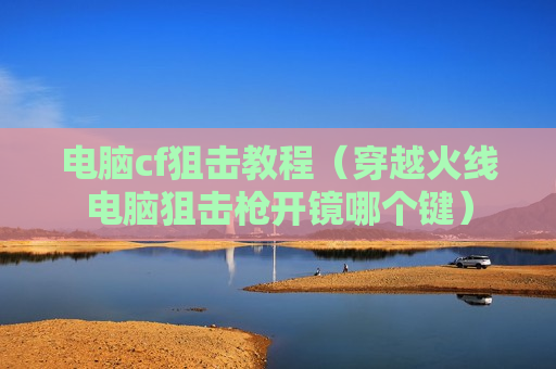 电脑cf狙击教程（穿越火线电脑狙击枪开镜哪个键）