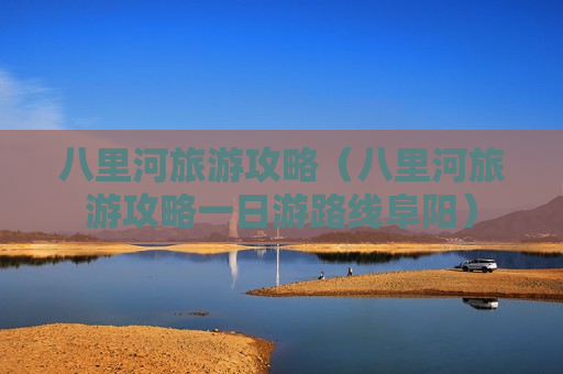 八里河旅游攻略（八里河旅游攻略一日游路线阜阳）