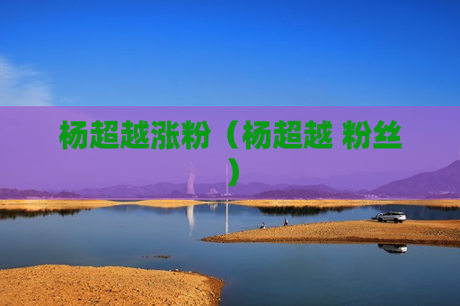 杨超越涨粉（杨超越 粉丝）