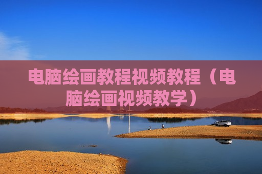 电脑绘画教程视频教程（电脑绘画视频教学）