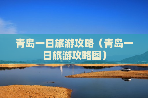青岛一日旅游攻略（青岛一日旅游攻略图）