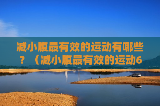 减小腹最有效的运动有哪些？（减小腹最有效的运动6个动作）