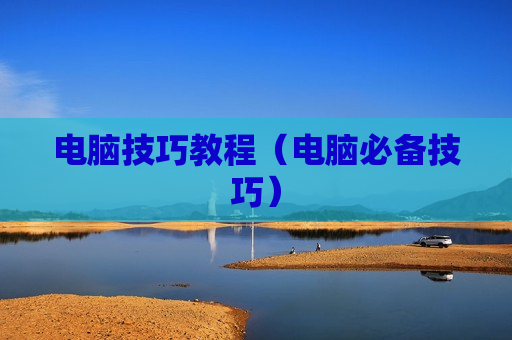 电脑技巧教程（电脑必备技巧）