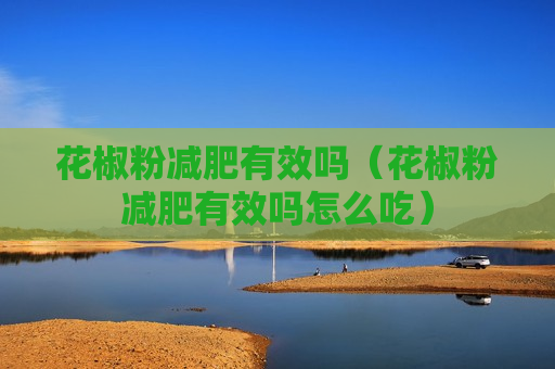 花椒粉减肥有效吗（花椒粉减肥有效吗怎么吃）