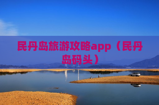 民丹岛旅游攻略app（民丹岛码头）