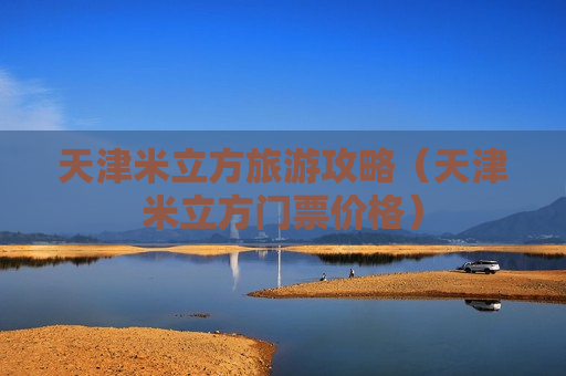 天津米立方旅游攻略（天津米立方门票价格）