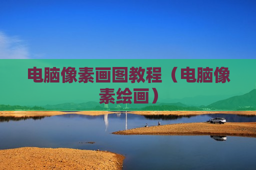 电脑像素画图教程（电脑像素绘画）