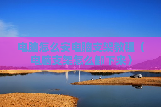 电脑怎么安电脑支架教程（电脑支架怎么卸下来）