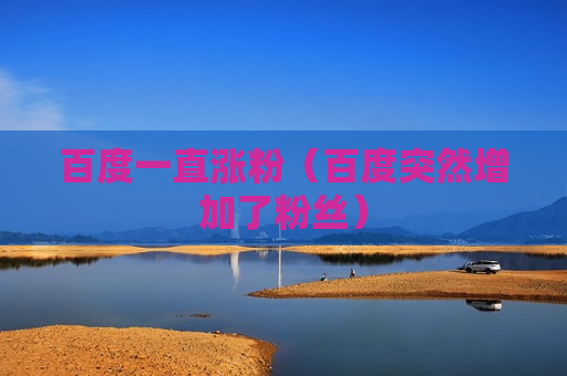 百度一直涨粉（百度突然增加了粉丝）
