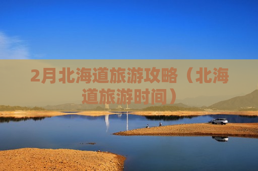 2月北海道旅游攻略（北海道旅游时间）