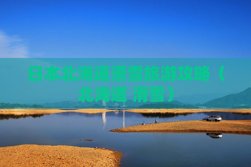 日本北海道滑雪旅游攻略（北海道 滑雪）