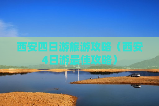 西安四日游旅游攻略（西安4日游最佳攻略）