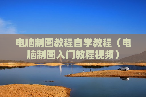电脑制图教程自学教程（电脑制图入门教程视频）