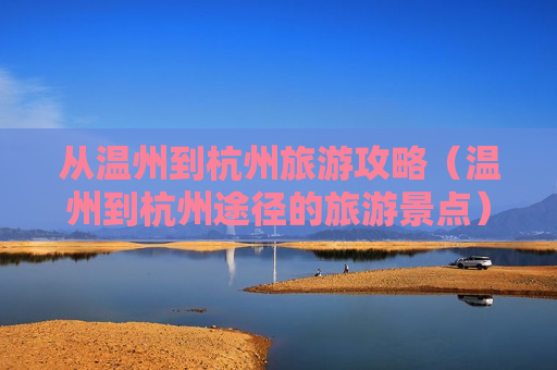 从温州到杭州旅游攻略（温州到杭州途径的旅游景点）