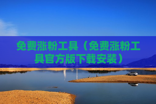 免费涨粉工具（免费涨粉工具官方版下载安装）